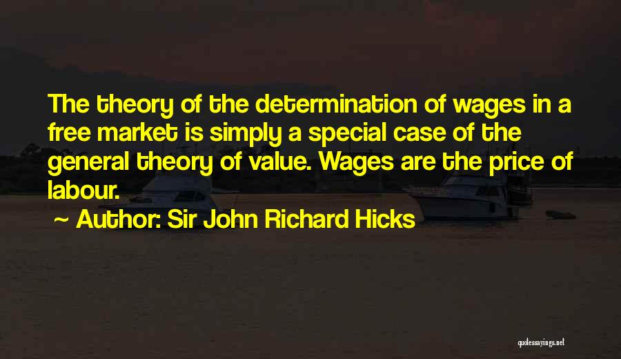 Sir John Richard Hicks Quotes: The Theory Of The Determination Of Wages In A Free Market Is Simply A Special Case Of The General Theory