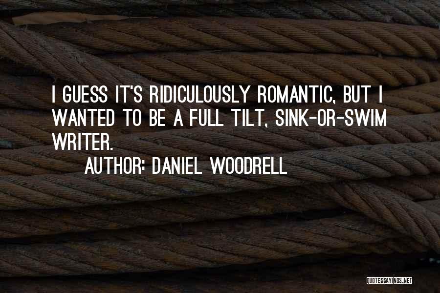 Daniel Woodrell Quotes: I Guess It's Ridiculously Romantic, But I Wanted To Be A Full Tilt, Sink-or-swim Writer.