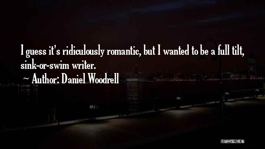 Daniel Woodrell Quotes: I Guess It's Ridiculously Romantic, But I Wanted To Be A Full Tilt, Sink-or-swim Writer.