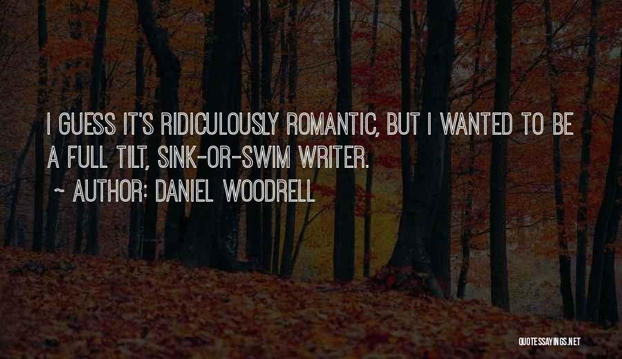 Daniel Woodrell Quotes: I Guess It's Ridiculously Romantic, But I Wanted To Be A Full Tilt, Sink-or-swim Writer.