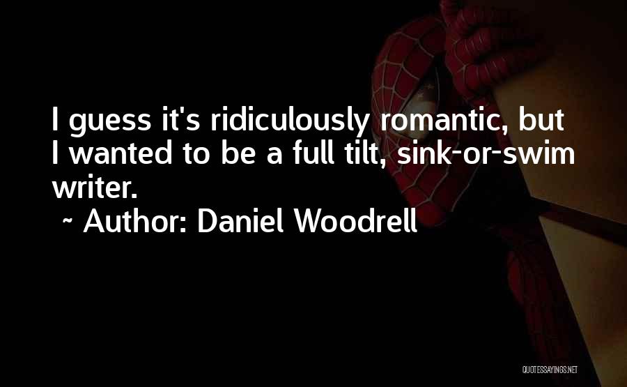 Daniel Woodrell Quotes: I Guess It's Ridiculously Romantic, But I Wanted To Be A Full Tilt, Sink-or-swim Writer.