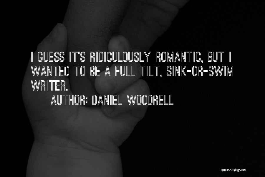 Daniel Woodrell Quotes: I Guess It's Ridiculously Romantic, But I Wanted To Be A Full Tilt, Sink-or-swim Writer.