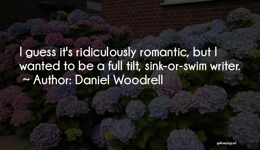 Daniel Woodrell Quotes: I Guess It's Ridiculously Romantic, But I Wanted To Be A Full Tilt, Sink-or-swim Writer.