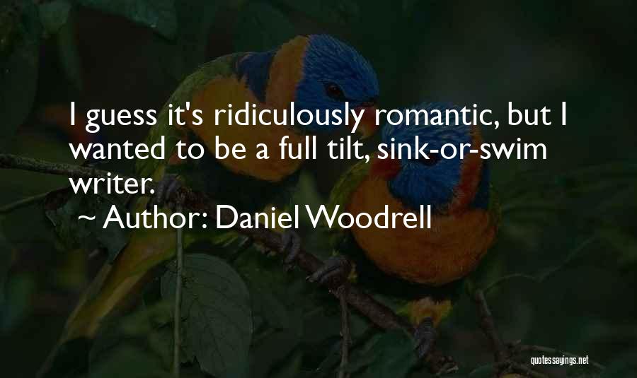 Daniel Woodrell Quotes: I Guess It's Ridiculously Romantic, But I Wanted To Be A Full Tilt, Sink-or-swim Writer.