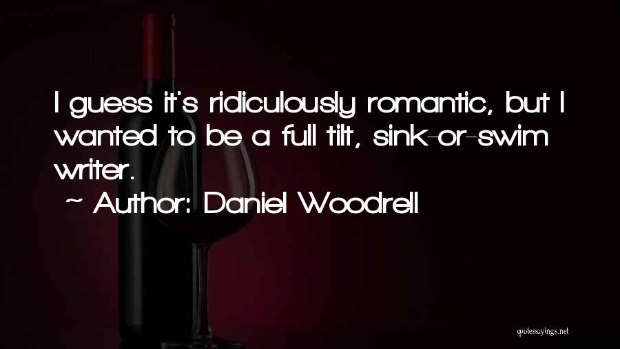 Daniel Woodrell Quotes: I Guess It's Ridiculously Romantic, But I Wanted To Be A Full Tilt, Sink-or-swim Writer.