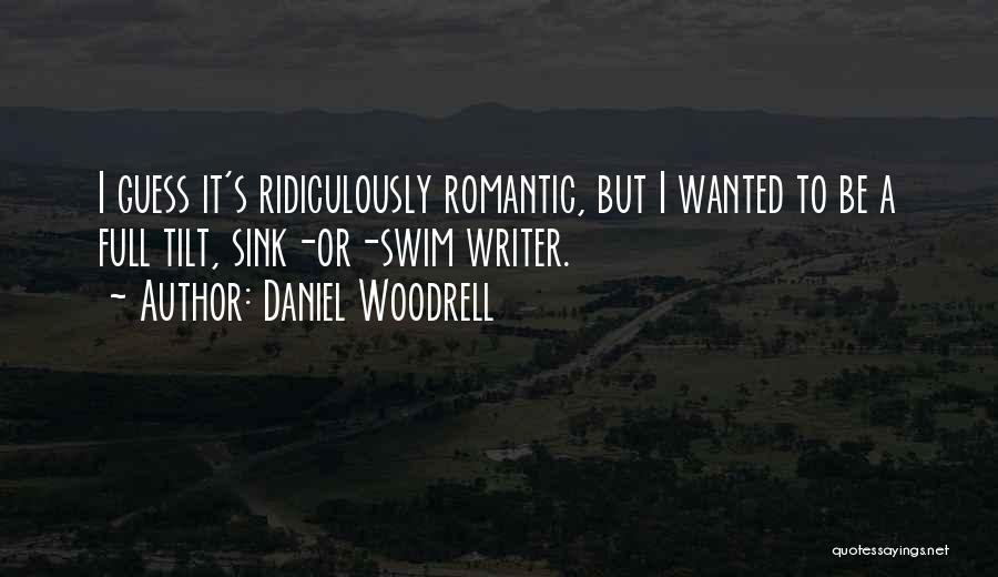 Daniel Woodrell Quotes: I Guess It's Ridiculously Romantic, But I Wanted To Be A Full Tilt, Sink-or-swim Writer.