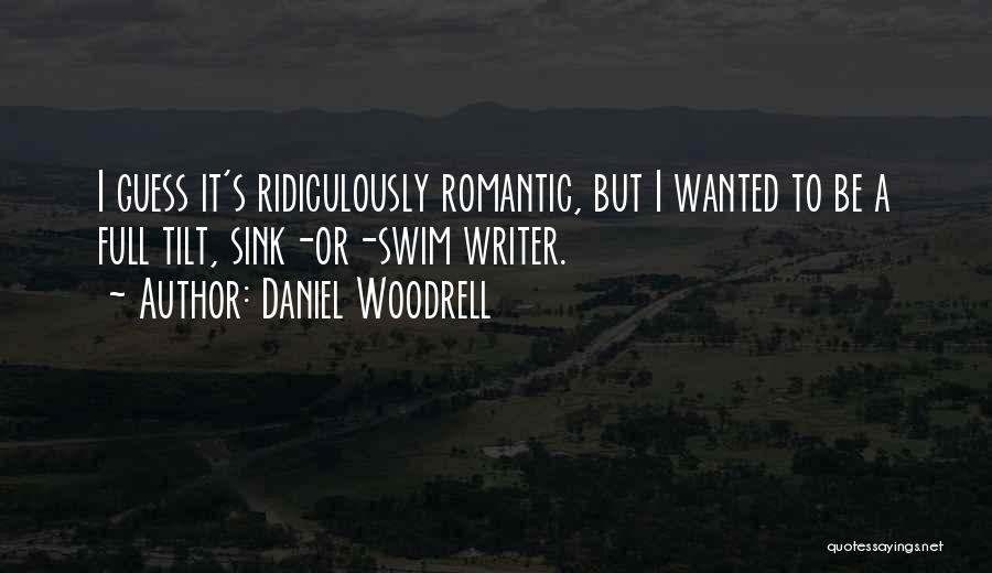 Daniel Woodrell Quotes: I Guess It's Ridiculously Romantic, But I Wanted To Be A Full Tilt, Sink-or-swim Writer.