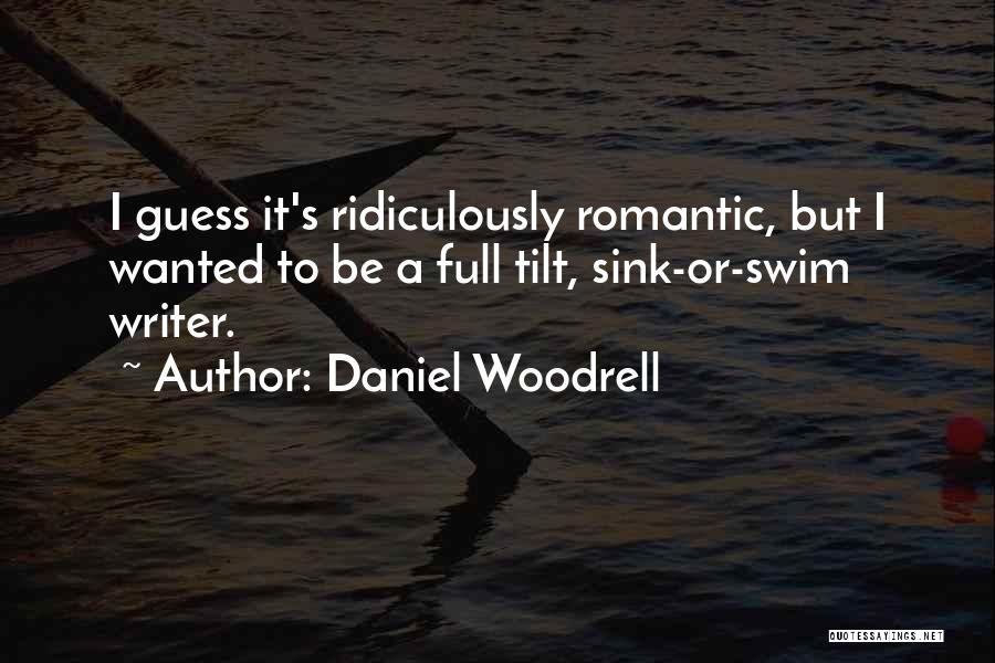Daniel Woodrell Quotes: I Guess It's Ridiculously Romantic, But I Wanted To Be A Full Tilt, Sink-or-swim Writer.