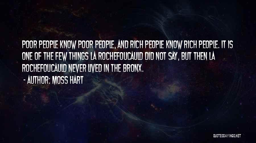 Moss Hart Quotes: Poor People Know Poor People, And Rich People Know Rich People. It Is One Of The Few Things La Rochefoucauld