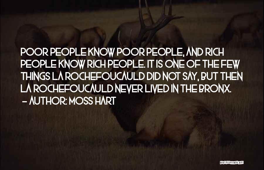 Moss Hart Quotes: Poor People Know Poor People, And Rich People Know Rich People. It Is One Of The Few Things La Rochefoucauld