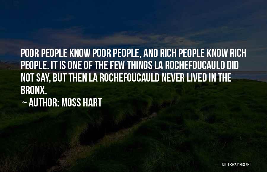 Moss Hart Quotes: Poor People Know Poor People, And Rich People Know Rich People. It Is One Of The Few Things La Rochefoucauld