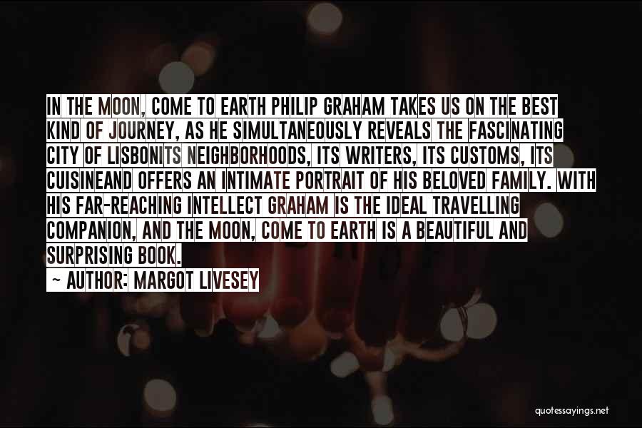 Margot Livesey Quotes: In The Moon, Come To Earth Philip Graham Takes Us On The Best Kind Of Journey, As He Simultaneously Reveals