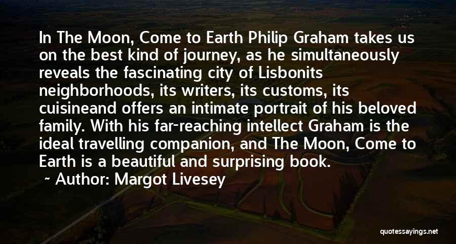 Margot Livesey Quotes: In The Moon, Come To Earth Philip Graham Takes Us On The Best Kind Of Journey, As He Simultaneously Reveals