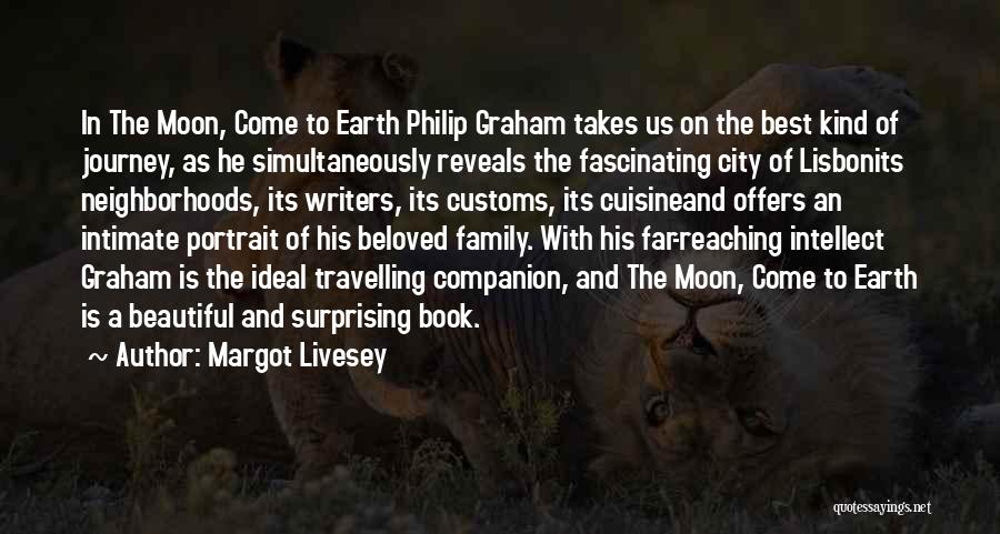 Margot Livesey Quotes: In The Moon, Come To Earth Philip Graham Takes Us On The Best Kind Of Journey, As He Simultaneously Reveals