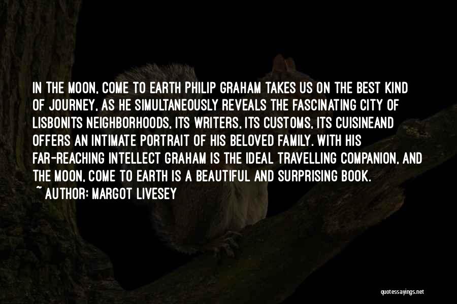 Margot Livesey Quotes: In The Moon, Come To Earth Philip Graham Takes Us On The Best Kind Of Journey, As He Simultaneously Reveals