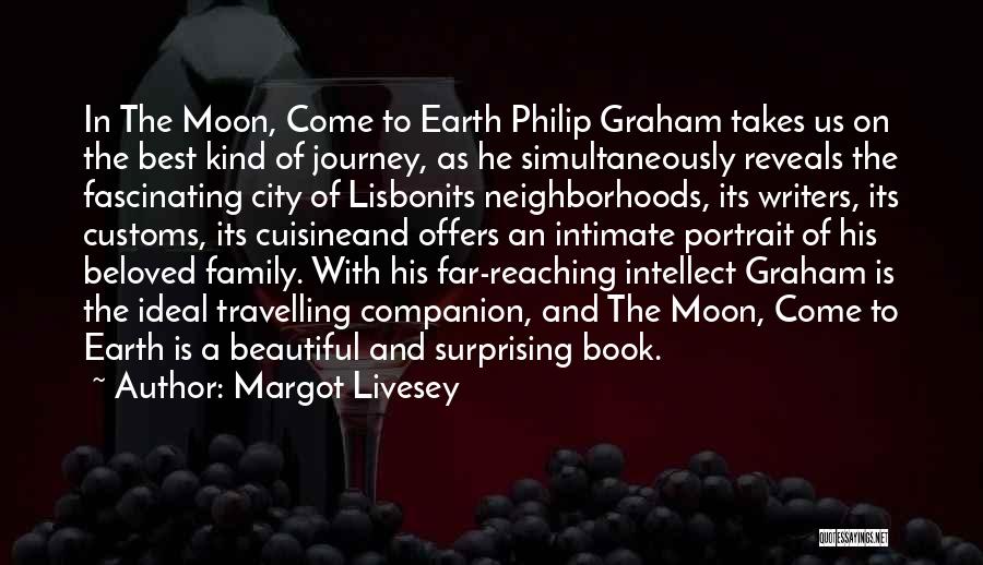 Margot Livesey Quotes: In The Moon, Come To Earth Philip Graham Takes Us On The Best Kind Of Journey, As He Simultaneously Reveals