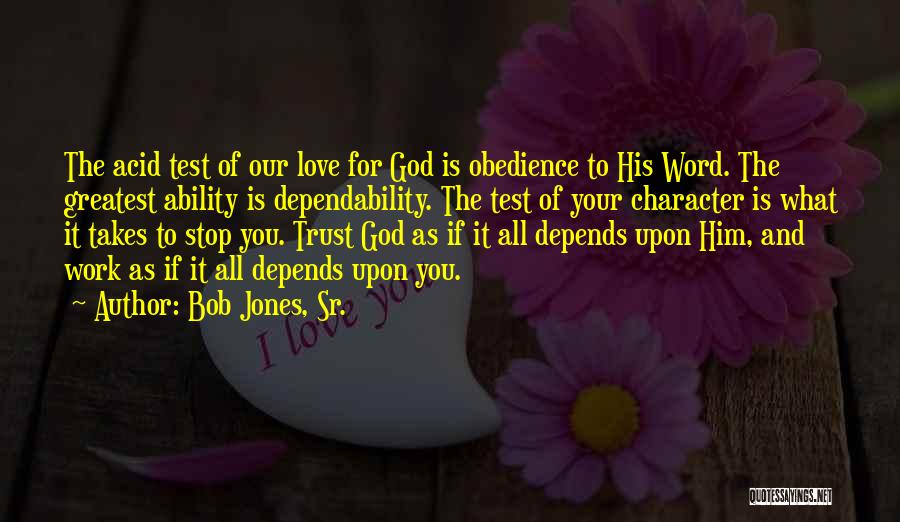 Bob Jones, Sr. Quotes: The Acid Test Of Our Love For God Is Obedience To His Word. The Greatest Ability Is Dependability. The Test