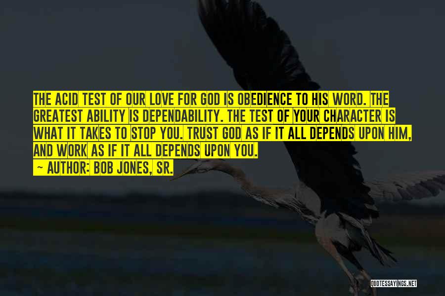 Bob Jones, Sr. Quotes: The Acid Test Of Our Love For God Is Obedience To His Word. The Greatest Ability Is Dependability. The Test