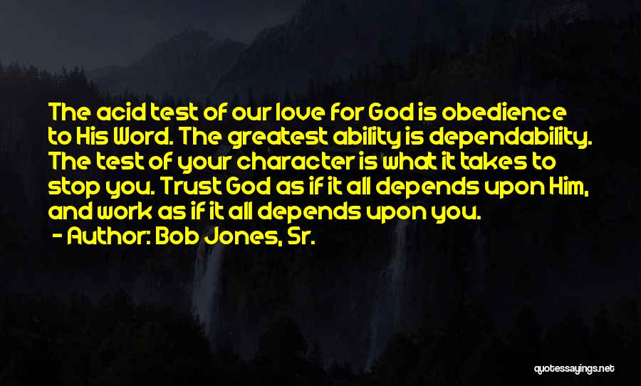 Bob Jones, Sr. Quotes: The Acid Test Of Our Love For God Is Obedience To His Word. The Greatest Ability Is Dependability. The Test