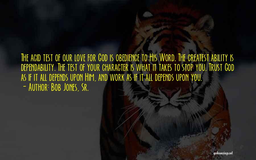 Bob Jones, Sr. Quotes: The Acid Test Of Our Love For God Is Obedience To His Word. The Greatest Ability Is Dependability. The Test