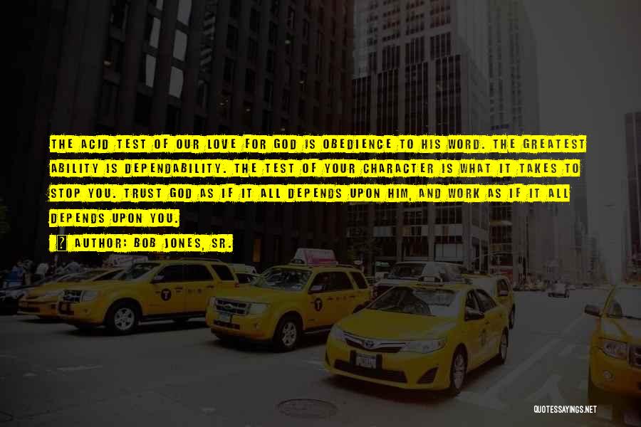 Bob Jones, Sr. Quotes: The Acid Test Of Our Love For God Is Obedience To His Word. The Greatest Ability Is Dependability. The Test
