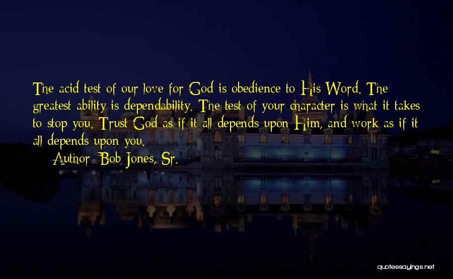 Bob Jones, Sr. Quotes: The Acid Test Of Our Love For God Is Obedience To His Word. The Greatest Ability Is Dependability. The Test