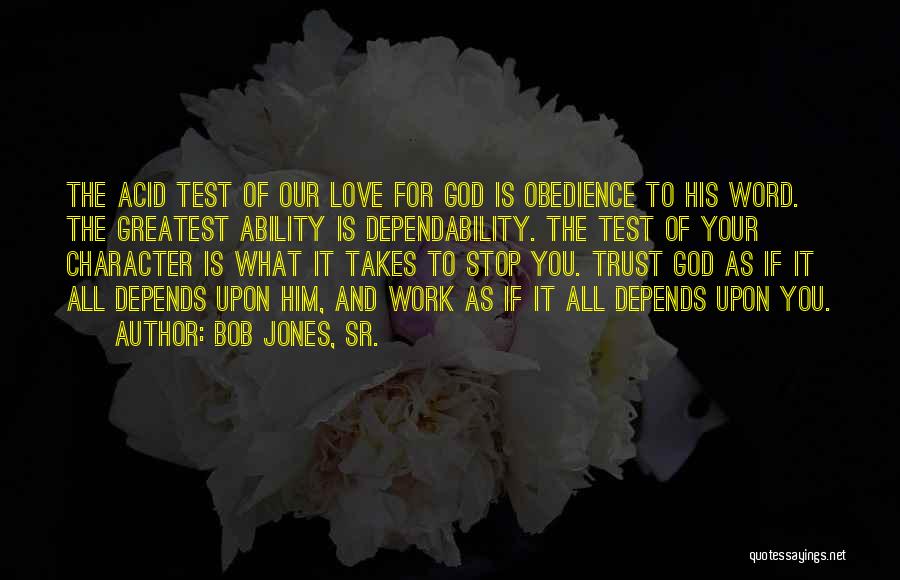 Bob Jones, Sr. Quotes: The Acid Test Of Our Love For God Is Obedience To His Word. The Greatest Ability Is Dependability. The Test