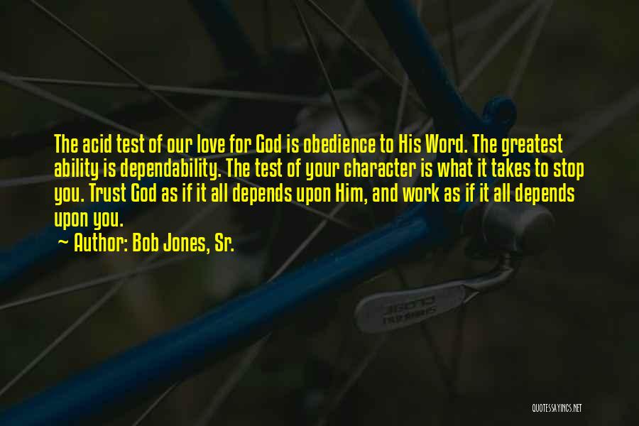 Bob Jones, Sr. Quotes: The Acid Test Of Our Love For God Is Obedience To His Word. The Greatest Ability Is Dependability. The Test