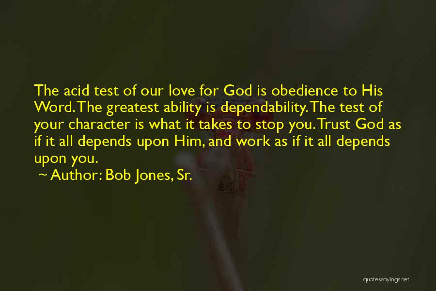 Bob Jones, Sr. Quotes: The Acid Test Of Our Love For God Is Obedience To His Word. The Greatest Ability Is Dependability. The Test