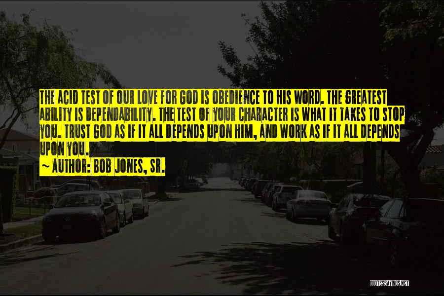 Bob Jones, Sr. Quotes: The Acid Test Of Our Love For God Is Obedience To His Word. The Greatest Ability Is Dependability. The Test