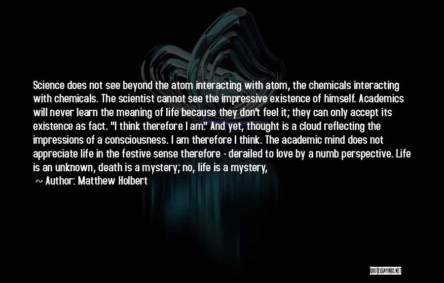 Matthew Holbert Quotes: Science Does Not See Beyond The Atom Interacting With Atom, The Chemicals Interacting With Chemicals. The Scientist Cannot See The