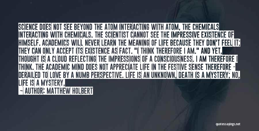 Matthew Holbert Quotes: Science Does Not See Beyond The Atom Interacting With Atom, The Chemicals Interacting With Chemicals. The Scientist Cannot See The