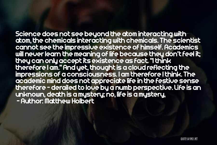 Matthew Holbert Quotes: Science Does Not See Beyond The Atom Interacting With Atom, The Chemicals Interacting With Chemicals. The Scientist Cannot See The