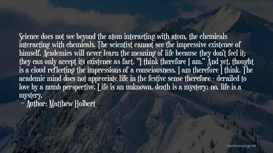 Matthew Holbert Quotes: Science Does Not See Beyond The Atom Interacting With Atom, The Chemicals Interacting With Chemicals. The Scientist Cannot See The