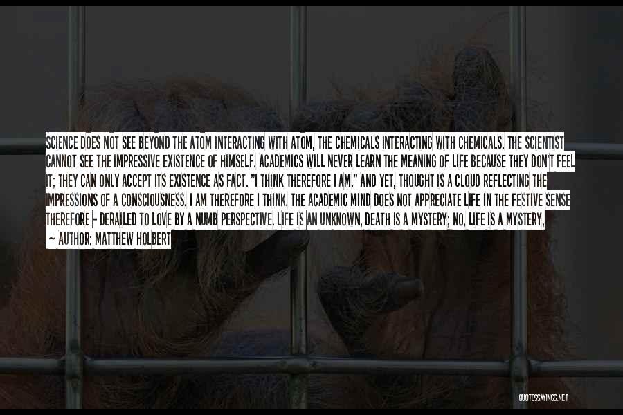 Matthew Holbert Quotes: Science Does Not See Beyond The Atom Interacting With Atom, The Chemicals Interacting With Chemicals. The Scientist Cannot See The