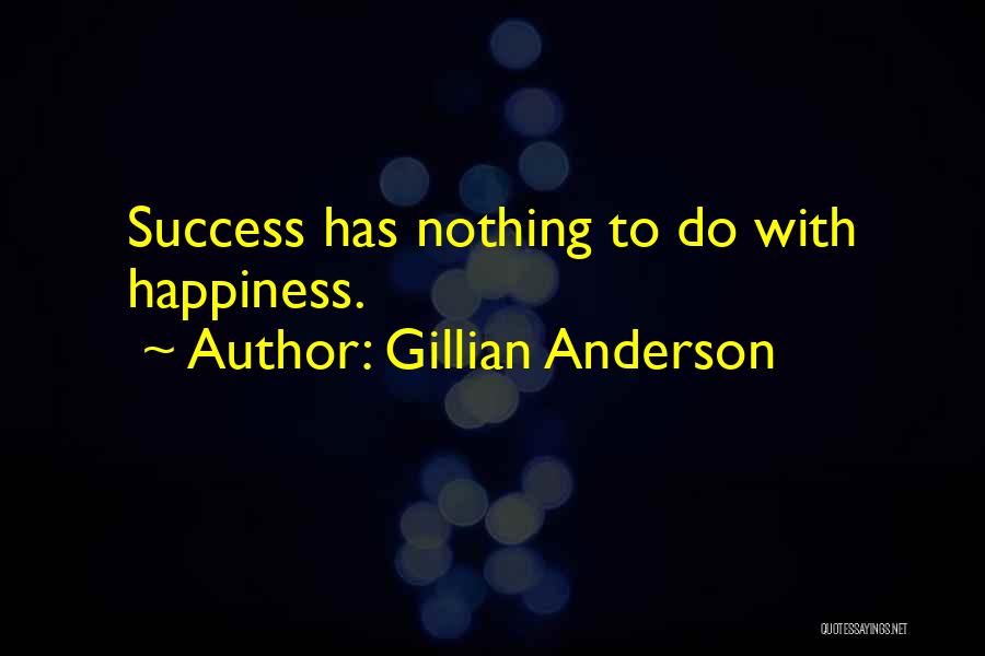 Gillian Anderson Quotes: Success Has Nothing To Do With Happiness.