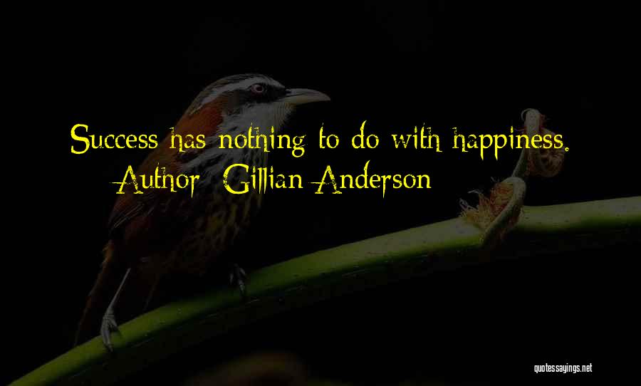 Gillian Anderson Quotes: Success Has Nothing To Do With Happiness.