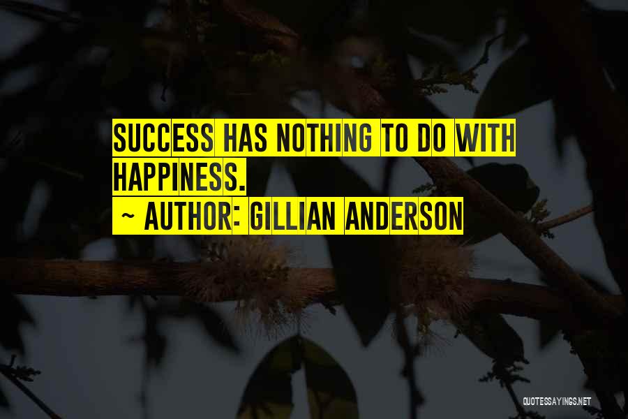 Gillian Anderson Quotes: Success Has Nothing To Do With Happiness.