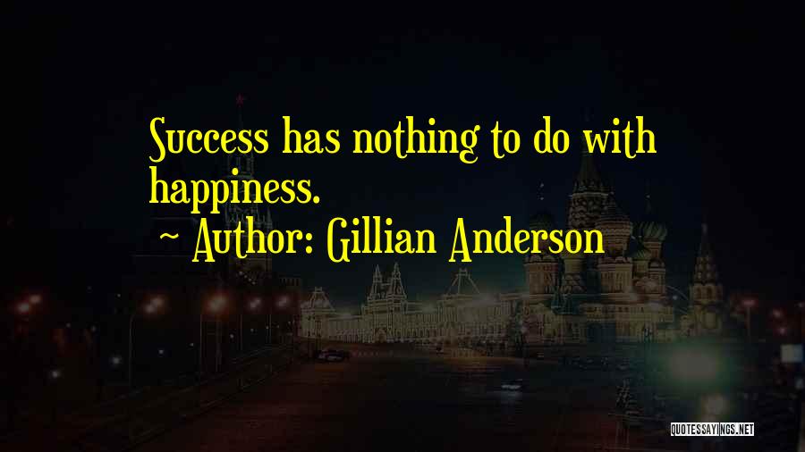 Gillian Anderson Quotes: Success Has Nothing To Do With Happiness.