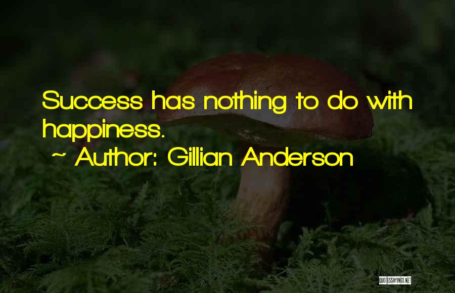 Gillian Anderson Quotes: Success Has Nothing To Do With Happiness.