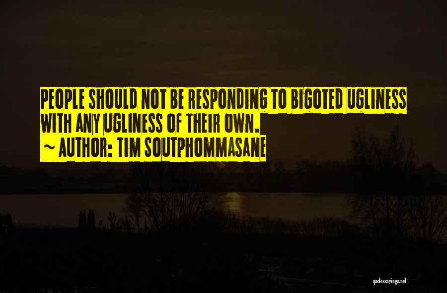 Tim Soutphommasane Quotes: People Should Not Be Responding To Bigoted Ugliness With Any Ugliness Of Their Own.