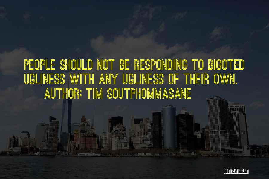 Tim Soutphommasane Quotes: People Should Not Be Responding To Bigoted Ugliness With Any Ugliness Of Their Own.
