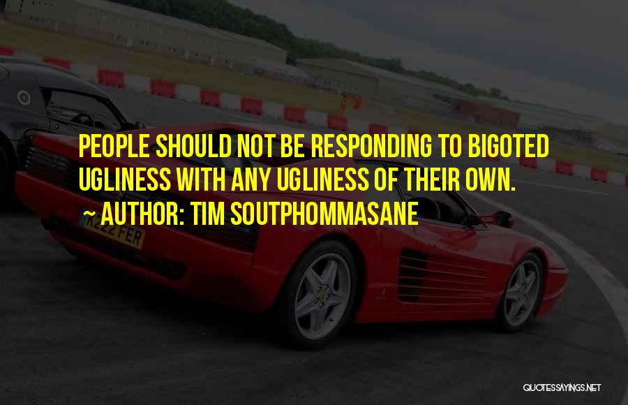 Tim Soutphommasane Quotes: People Should Not Be Responding To Bigoted Ugliness With Any Ugliness Of Their Own.