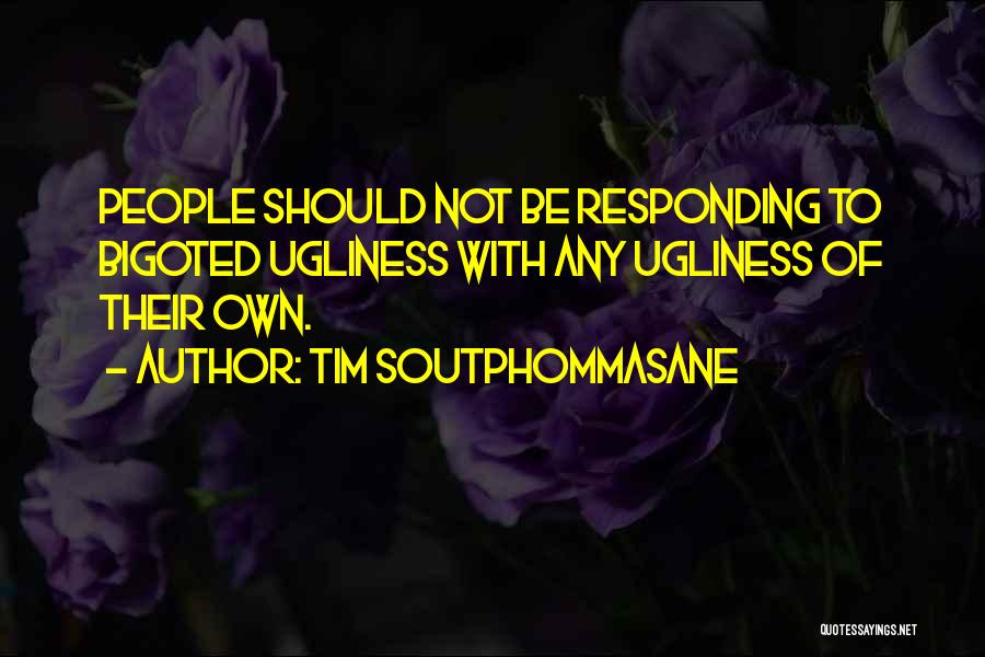 Tim Soutphommasane Quotes: People Should Not Be Responding To Bigoted Ugliness With Any Ugliness Of Their Own.
