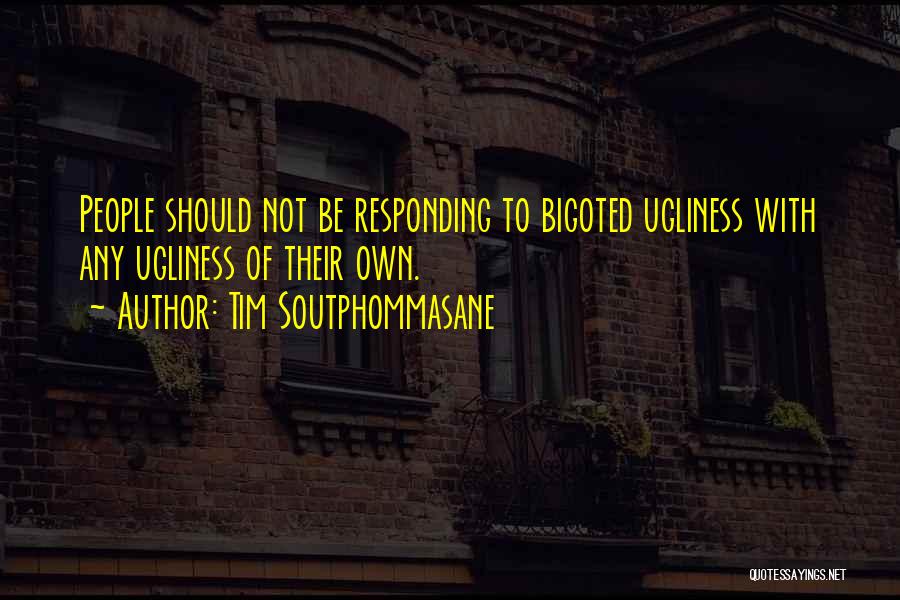 Tim Soutphommasane Quotes: People Should Not Be Responding To Bigoted Ugliness With Any Ugliness Of Their Own.