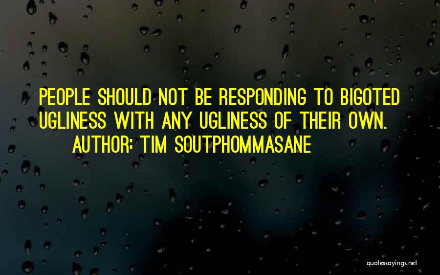 Tim Soutphommasane Quotes: People Should Not Be Responding To Bigoted Ugliness With Any Ugliness Of Their Own.