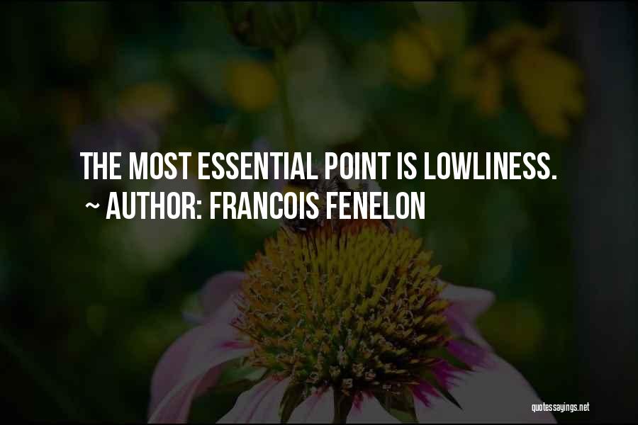 Francois Fenelon Quotes: The Most Essential Point Is Lowliness.