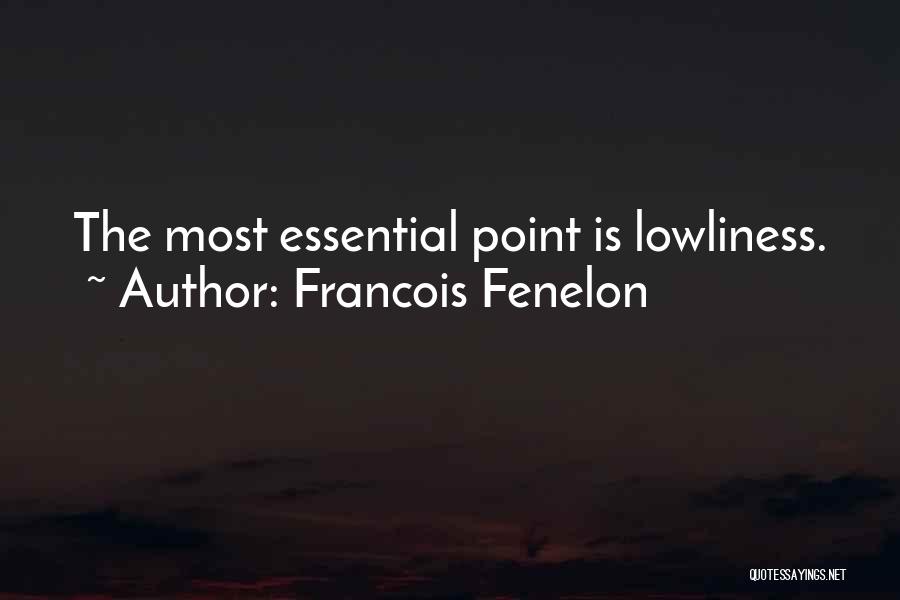 Francois Fenelon Quotes: The Most Essential Point Is Lowliness.