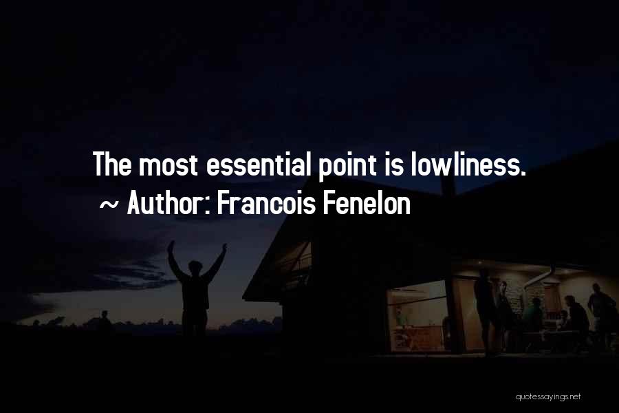 Francois Fenelon Quotes: The Most Essential Point Is Lowliness.