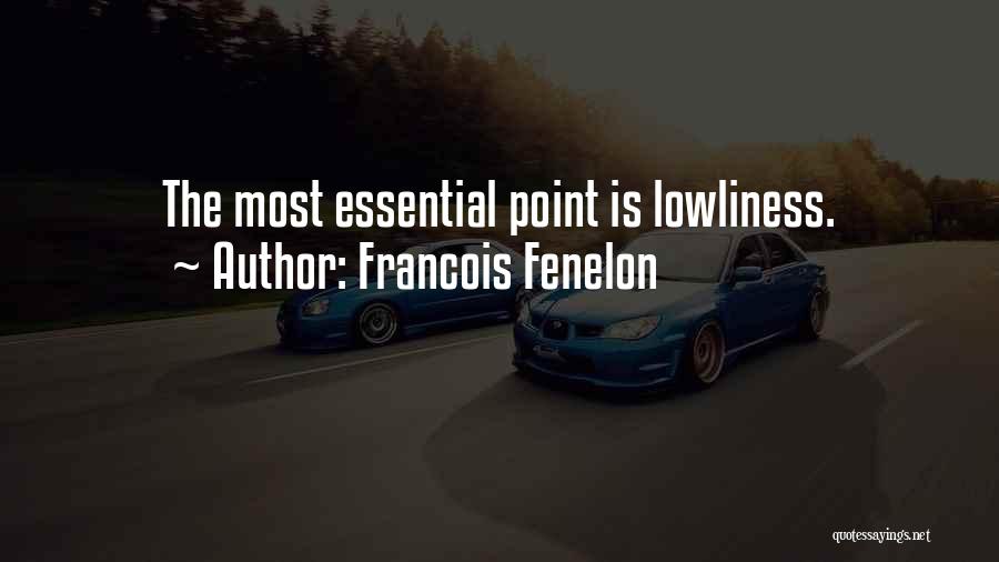 Francois Fenelon Quotes: The Most Essential Point Is Lowliness.